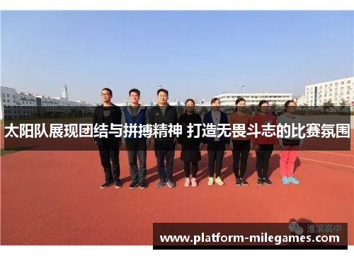 太阳队展现团结与拼搏精神 打造无畏斗志的比赛氛围