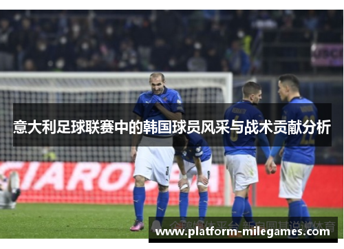 意大利足球联赛中的韩国球员风采与战术贡献分析