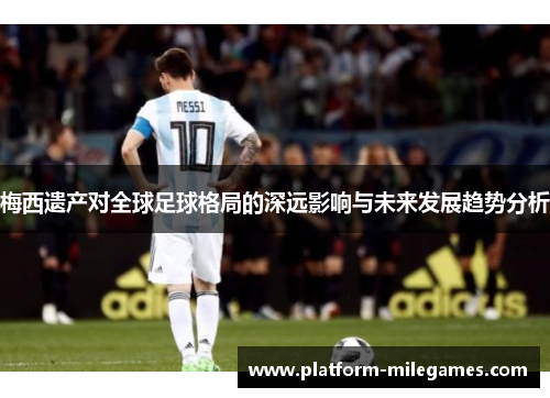 梅西遗产对全球足球格局的深远影响与未来发展趋势分析