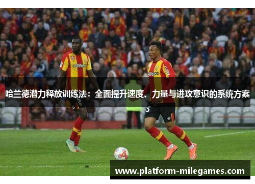 哈兰德潜力释放训练法：全面提升速度、力量与进攻意识的系统方案