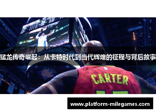 猛龙传奇崛起：从卡特时代到当代辉煌的征程与背后故事