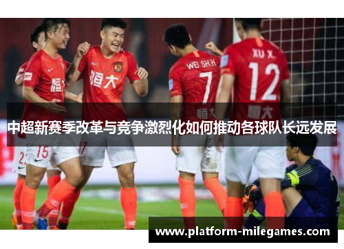 中超新赛季改革与竞争激烈化如何推动各球队长远发展