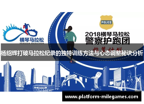 杨绍辉打破马拉松纪录的独特训练方法与心态调整秘诀分析