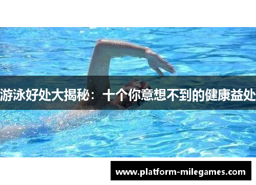 游泳好处大揭秘：十个你意想不到的健康益处