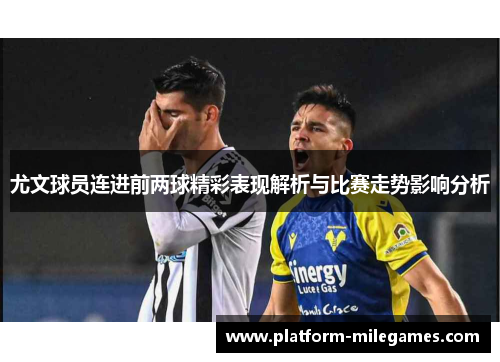 尤文球员连进前两球精彩表现解析与比赛走势影响分析