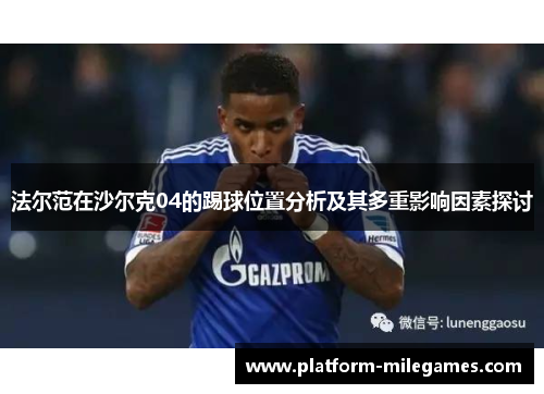 法尔范在沙尔克04的踢球位置分析及其多重影响因素探讨 法尔范在沙尔克04的踢球位置分析及其多重影响因素探讨