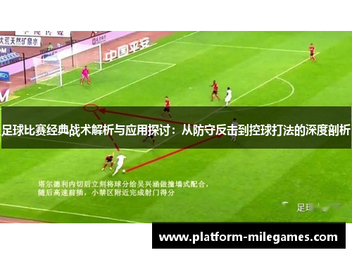 足球比赛经典战术解析与应用探讨：从防守反击到控球打法的深度剖析