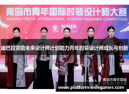 迪巴拉资助未来设计师计划助力青年时装设计师成长与创新 迪巴拉资助未来设计师计划助力青年时装设计师成长与创新