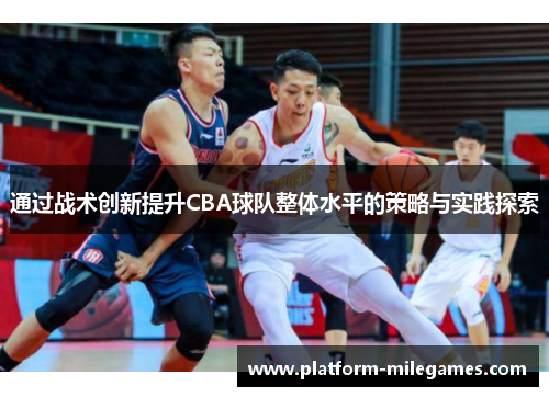 通过战术创新提升CBA球队整体水平的策略与实践探索