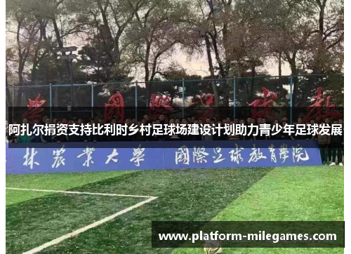 阿扎尔捐资支持比利时乡村足球场建设计划助力青少年足球发展