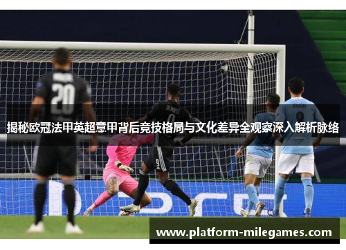 揭秘欧冠法甲英超意甲背后竞技格局与文化差异全观察深入解析脉络
