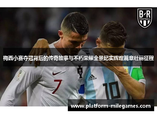 梅西小赛夺冠背后的传奇故事与不朽荣耀全景纪实辉煌篇章壮丽征程