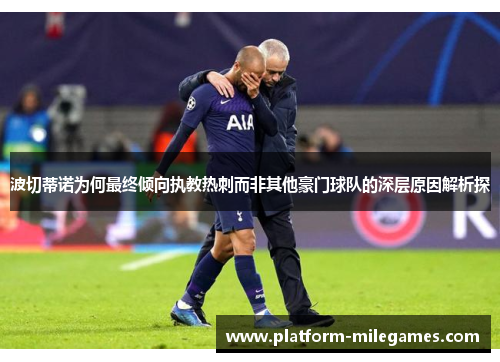 波切蒂诺为何最终倾向执教热刺而非其他豪门球队的深层原因解析探